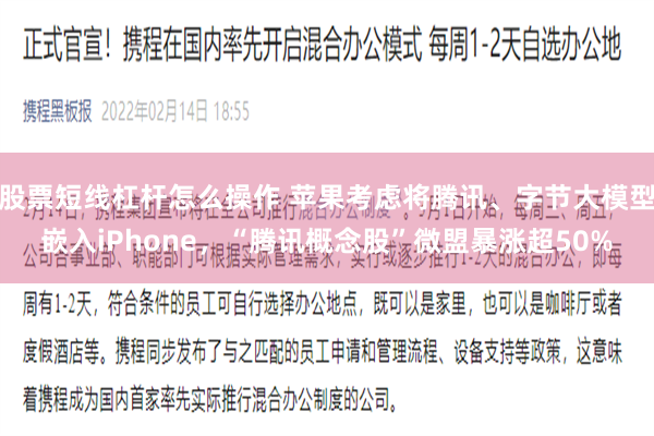 股票短线杠杆怎么操作 苹果考虑将腾讯、字节大模型嵌入iPhone，“腾讯概念股”微盟暴涨超50%