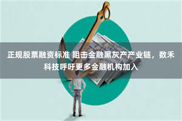 正规股票融资标准 阻击金融黑灰产产业链，数禾科技呼吁更多金融机构加入