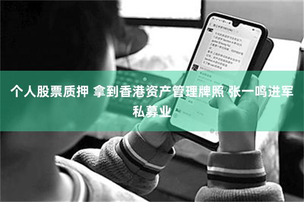个人股票质押 拿到香港资产管理牌照 张一鸣进军私募业