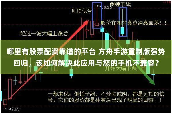 哪里有股票配资靠谱的平台 方舟手游重制版强势回归，该如何解决此应用与您的手机不兼容？