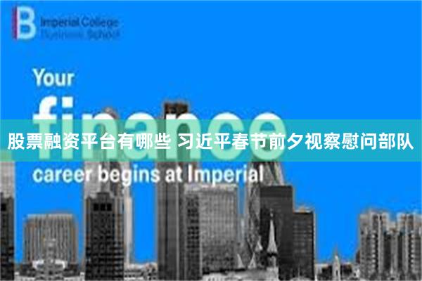 股票融资平台有哪些 习近平春节前夕视察慰问部队