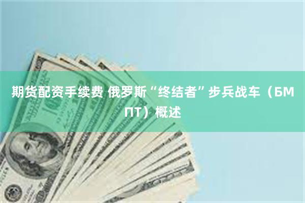 期货配资手续费 俄罗斯“终结者”步兵战车（БМПТ）概述