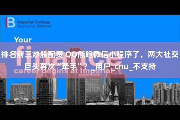 排名前三炒股配资 QQ能跑微信小程序了，两大社交巨头再次“牵手”？_用户_cnu_不支持