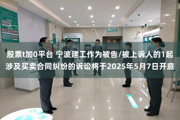 股票t加0平台 宁波建工作为被告/被上诉人的1起涉及买卖合同纠纷的诉讼将于2025年5月7日开庭