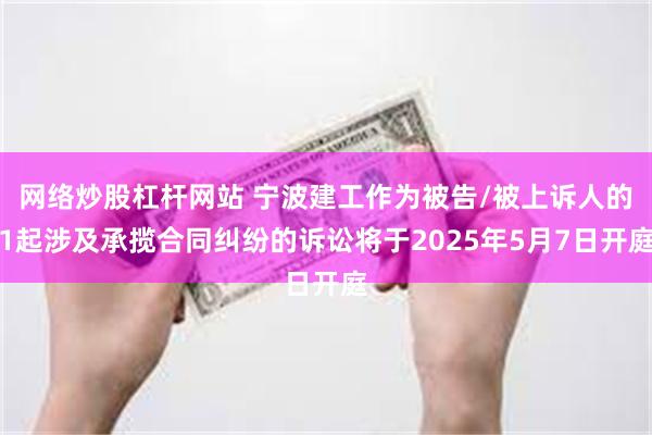 网络炒股杠杆网站 宁波建工作为被告/被上诉人的1起涉及承揽合同纠纷的诉讼将于2025年5月7日开庭