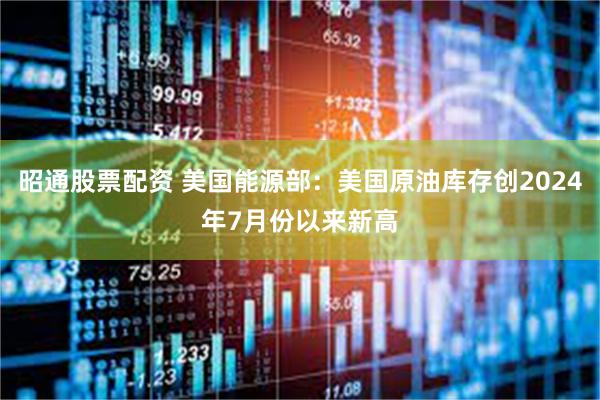 昭通股票配资 美国能源部：美国原油库存创2024年7月份以来新高