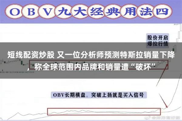 短线配资炒股 又一位分析师预测特斯拉销量下降，称全球范围内品牌和销量遭“破坏”