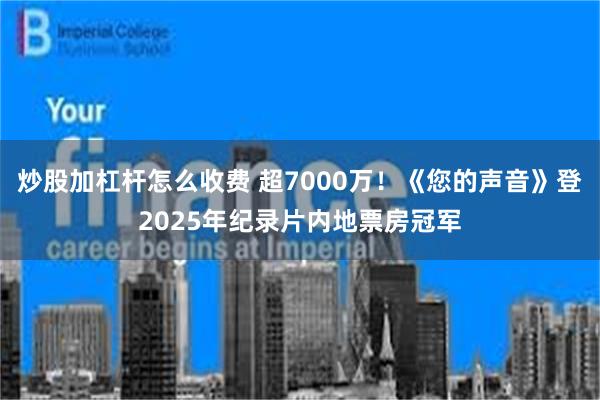 炒股加杠杆怎么收费 超7000万！《您的声音》登2025年纪录片内地票房冠军