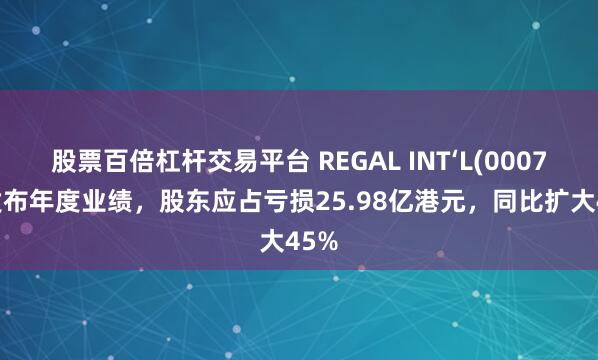 股票百倍杠杆交易平台 REGAL INT‘L(00078)发布年度业绩，股东应占亏损25.98亿港元，同比扩大45%