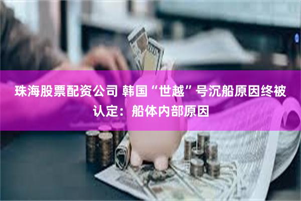 珠海股票配资公司 韩国“世越”号沉船原因终被认定：船体内部原因