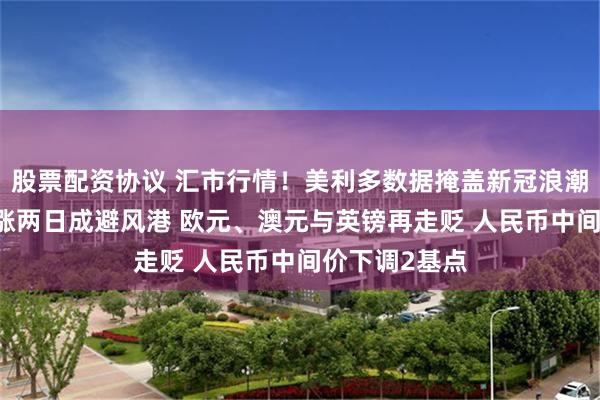 股票配资协议 汇市行情！美利多数据掩盖新冠浪潮担忧 美元连涨两日成避风港 欧元、澳元与英镑再走贬 人民币中间价下调2基点