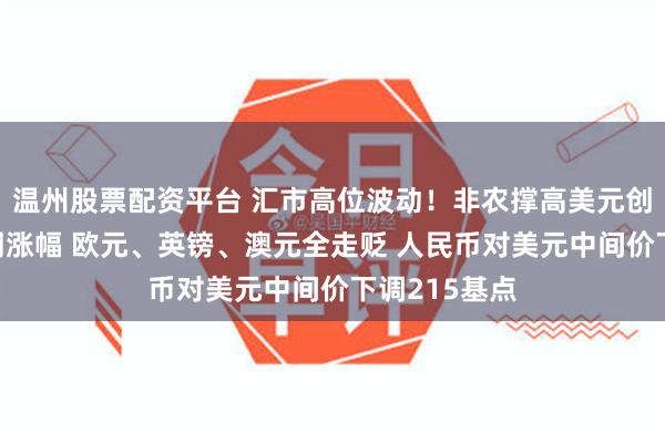 温州股票配资平台 汇市高位波动！非农撑高美元创6月来最大周涨幅 欧元、英镑、澳元全走贬 人民币对美元中间价下调215基点