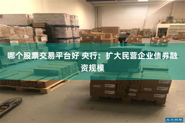 哪个股票交易平台好 央行：扩大民营企业债券融资规模