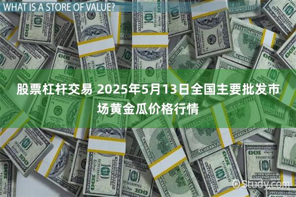 股票杠杆交易 2025年5月13日全国主要批发市场黄金瓜价格行情