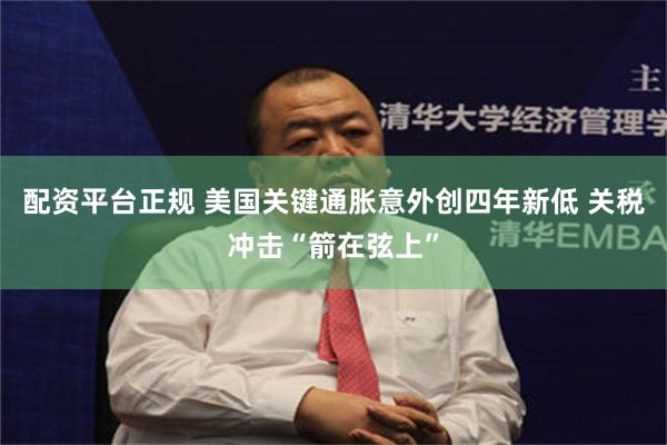 配资平台正规 美国关键通胀意外创四年新低 关税冲击“箭在弦上”