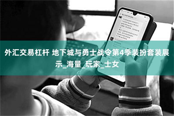 外汇交易杠杆 地下城与勇士战令第4季装扮套装展示_海量_玩家_士女