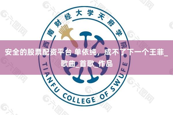安全的股票配资平台 单依纯，成不了下一个王菲_歌曲_首歌_作品