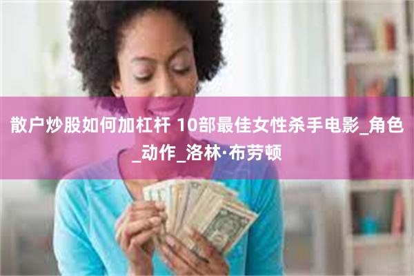 散户炒股如何加杠杆 10部最佳女性杀手电影_角色_动作_洛林·布劳顿
