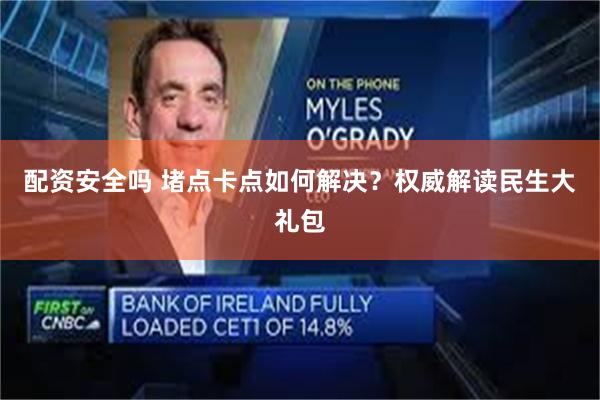 配资安全吗 堵点卡点如何解决？权威解读民生大礼包