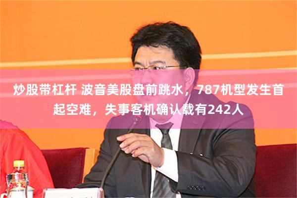 炒股带杠杆 波音美股盘前跳水，787机型发生首起空难，失事客机确认载有242人