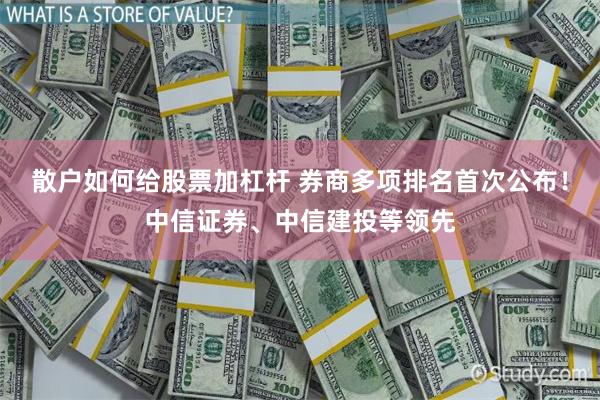 散户如何给股票加杠杆 券商多项排名首次公布！中信证券、中信建投等领先