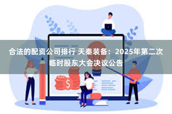 合法的配资公司排行 天秦装备：2025年第二次临时股东大会决议公告