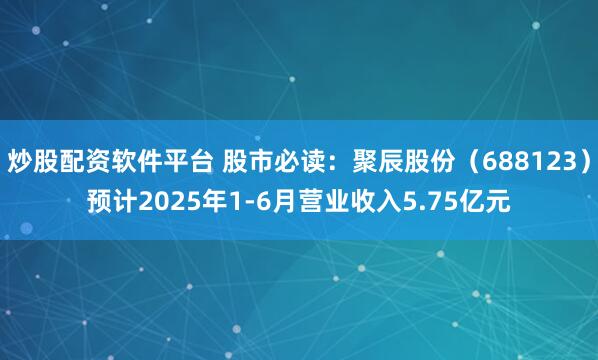 炒股配资软件平台 股市必读：聚辰股份（688123）预计2025年1-6月营业收入5.75亿元