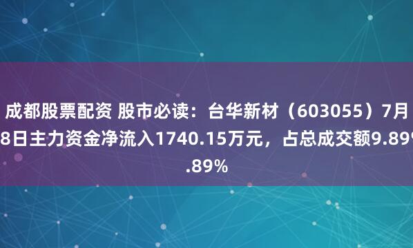 成都股票配资 股市必读：台华新材（603055）7月28日主力资金净流入1740.15万元，占总成交额9.89%