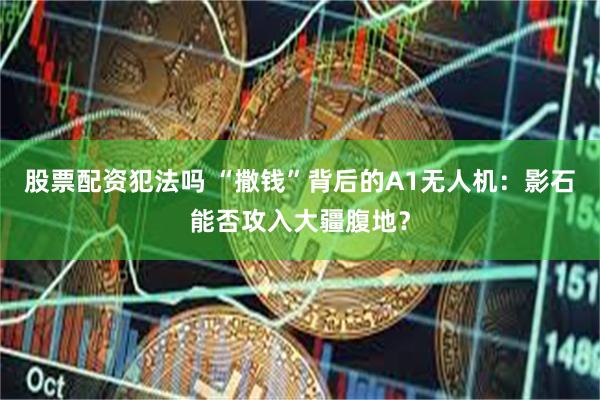 股票配资犯法吗 “撒钱”背后的A1无人机：影石能否攻入大疆腹地？