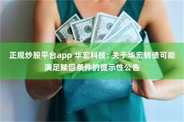 正规炒股平台app 华宏科技: 关于华宏转债可能满足赎回条件的提示性公告