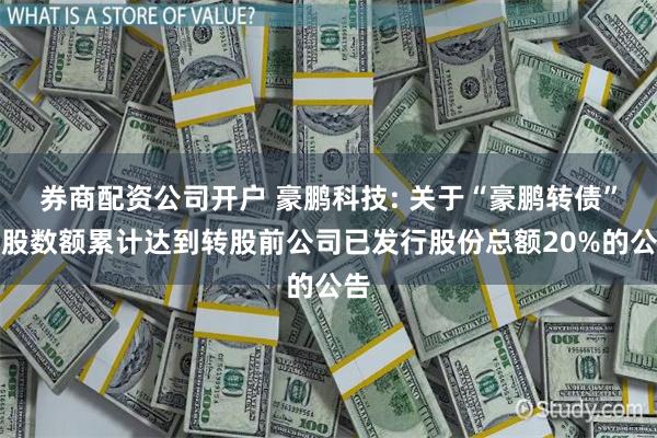 券商配资公司开户 豪鹏科技: 关于“豪鹏转债”转股数额累计达到转股前公司已发行股份总额20%的公告