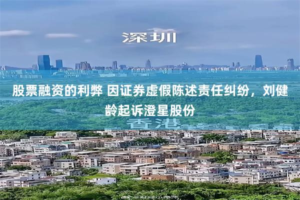 股票融资的利弊 因证券虚假陈述责任纠纷，刘健龄起诉澄星股份