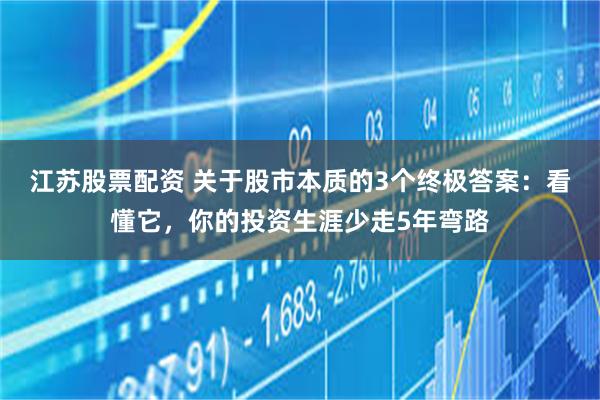 江苏股票配资 关于股市本质的3个终极答案：看懂它，你的投资生涯少走5年弯路