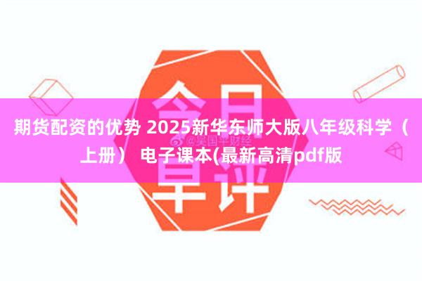 期货配资的优势 2025新华东师大版八年级科学（上册） 电子课本(最新高清pdf版
