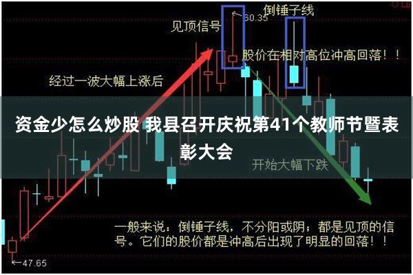 资金少怎么炒股 我县召开庆祝第41个教师节暨表彰大会