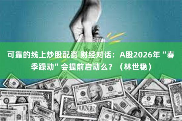 可靠的线上炒股配资 财经对话:A股2026年“春季躁动”会提前启动么?(林世稳)