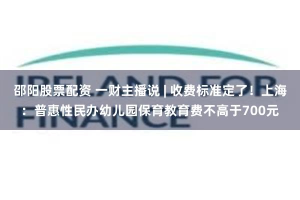 邵阳股票配资 一财主播说 | 收费标准定了！上海：普惠性民办幼儿园保育教育费不高于700元