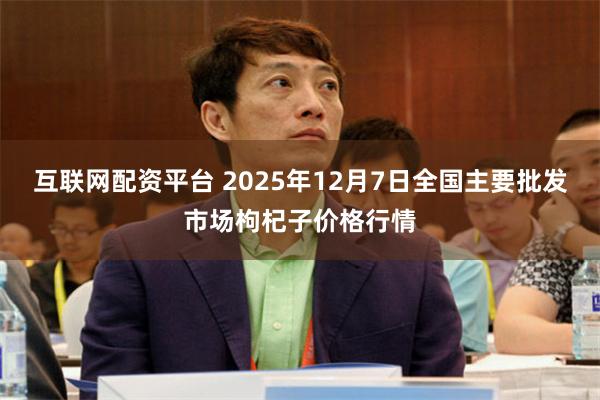 互联网配资平台 2025年12月7日全国主要批发市场枸杞子价格行情