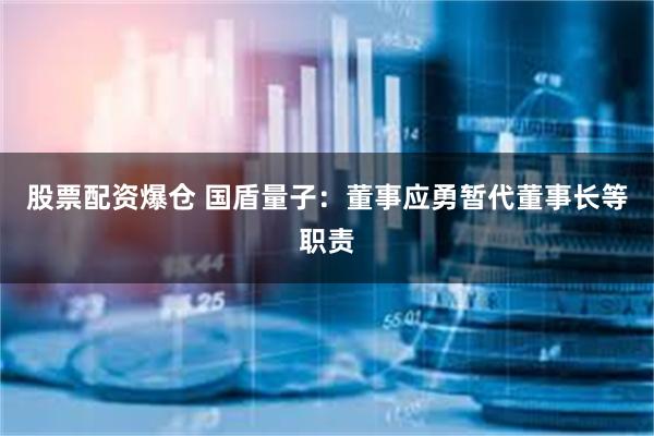 股票配资爆仓 国盾量子：董事应勇暂代董事长等职责