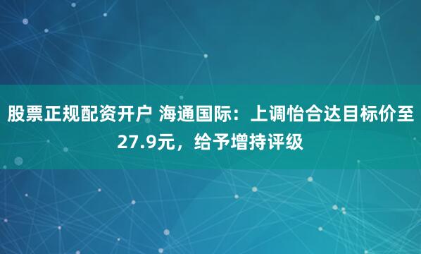 股票正规配资开户 海通国际：上调怡合达目标价至27.9元，给予增持评级
