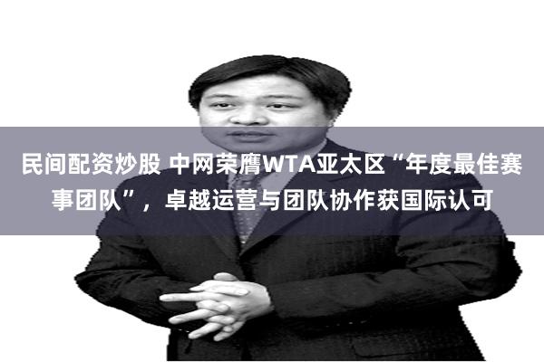 民间配资炒股 中网荣膺WTA亚太区“年度最佳赛事团队”，卓越运营与团队协作获国际认可