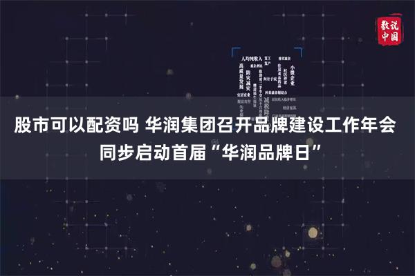 股市可以配资吗 华润集团召开品牌建设工作年会  同步启动首届“华润品牌日”